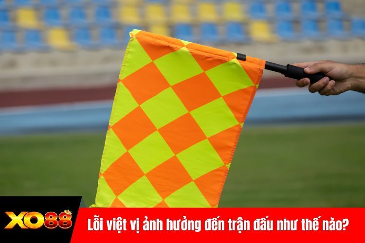 Lỗi việt vị ảnh hưởng đến trận đấu như thế nào?
