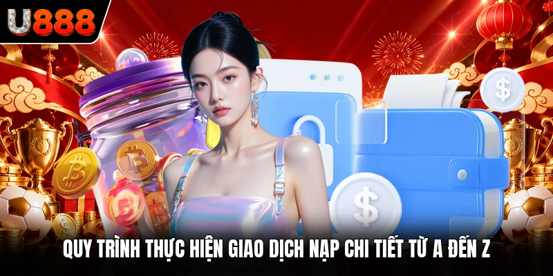 Quy trình thực hiện giao dịch nạp chi tiết từ A đến Z 